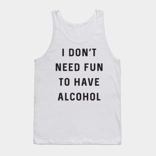 Don’t need fun to have alcohol Tank Top